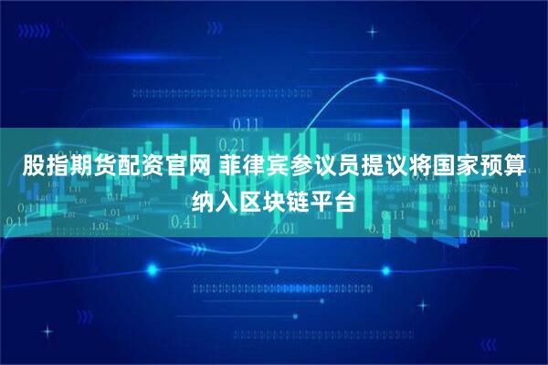 股指期货配资官网 菲律宾参议员提议将国家预算纳入区块链平台