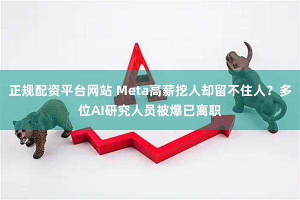 正规配资平台网站 Meta高薪挖人却留不住人？多位AI研究人员被爆已离职