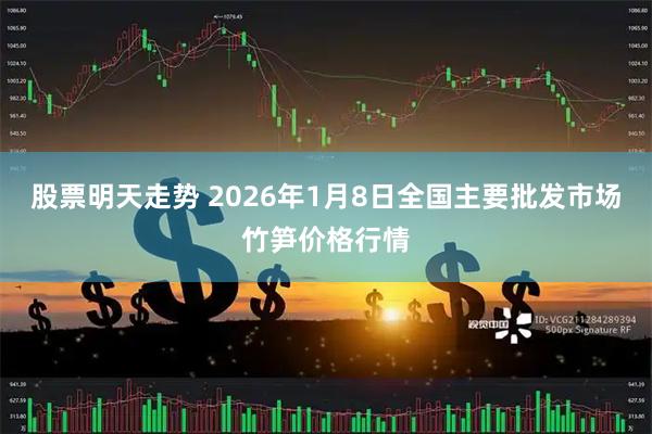 股票明天走势 2026年1月8日全国主要批发市场竹笋价格行情