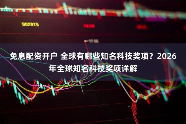 免息配资开户 全球有哪些知名科技奖项？2026年全球知名科技奖项详解